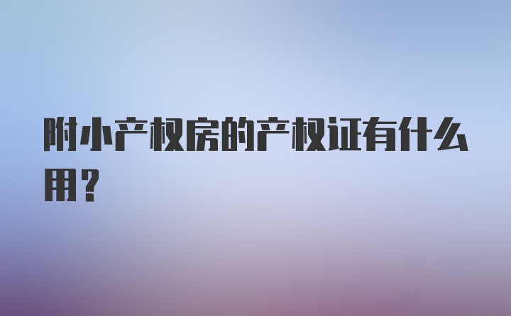 附小产权房的产权证有什么用？