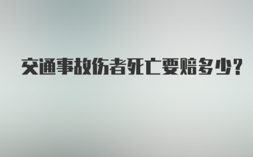 交通事故伤者死亡要赔多少？