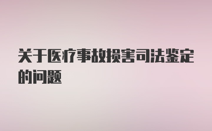 关于医疗事故损害司法鉴定的问题