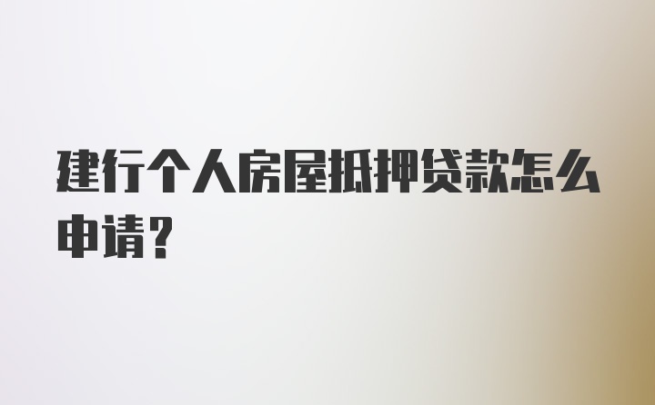 建行个人房屋抵押贷款怎么申请？