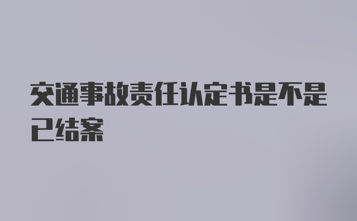 交通事故责任认定书是不是已结案