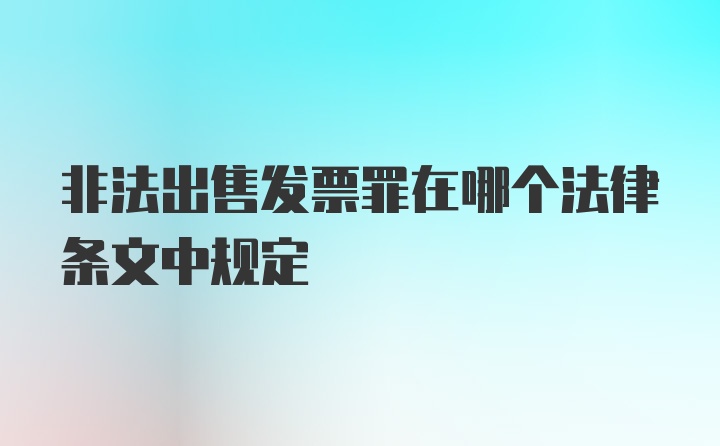 非法出售发票罪在哪个法律条文中规定