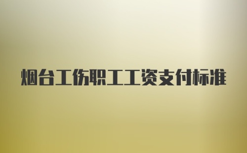 烟台工伤职工工资支付标准