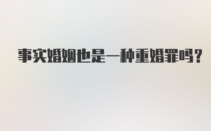 事实婚姻也是一种重婚罪吗？