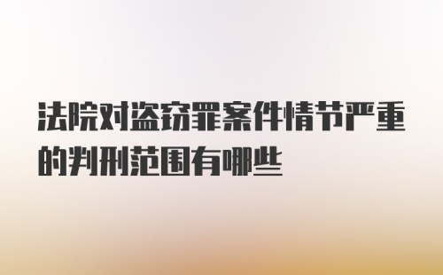 法院对盗窃罪案件情节严重的判刑范围有哪些