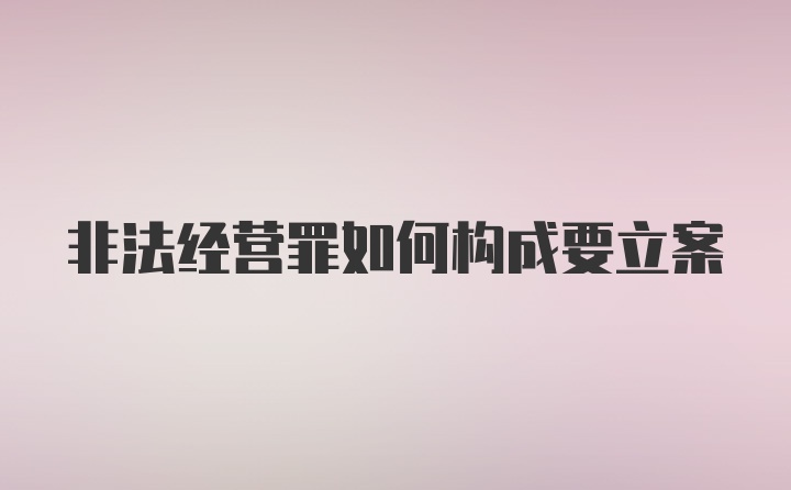 非法经营罪如何构成要立案