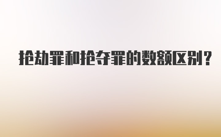 抢劫罪和抢夺罪的数额区别?