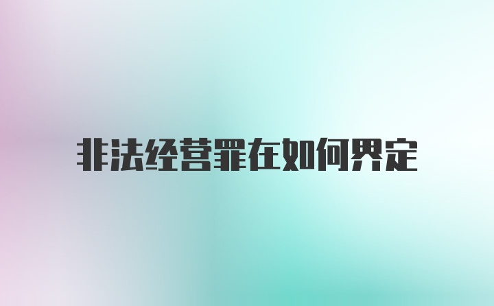 非法经营罪在如何界定