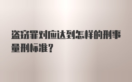 盗窃罪对应达到怎样的刑事量刑标准？