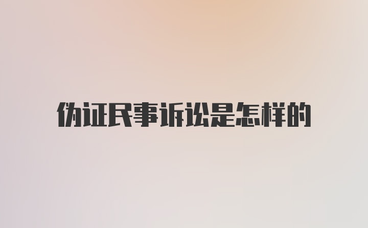 伪证民事诉讼是怎样的