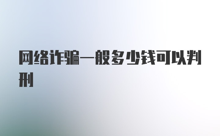 网络诈骗一般多少钱可以判刑