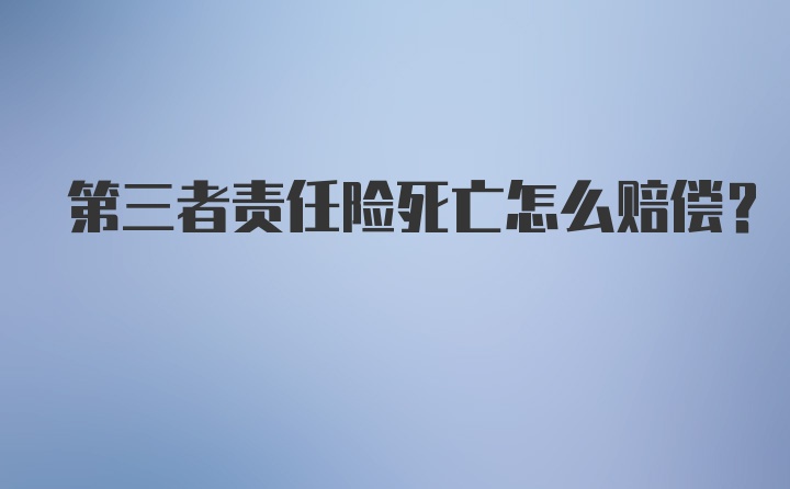 第三者责任险死亡怎么赔偿?