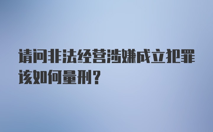 请问非法经营涉嫌成立犯罪该如何量刑？