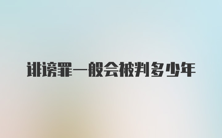 诽谤罪一般会被判多少年