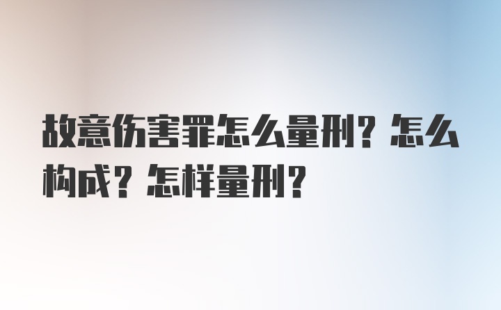 故意伤害罪怎么量刑？怎么构成？怎样量刑？