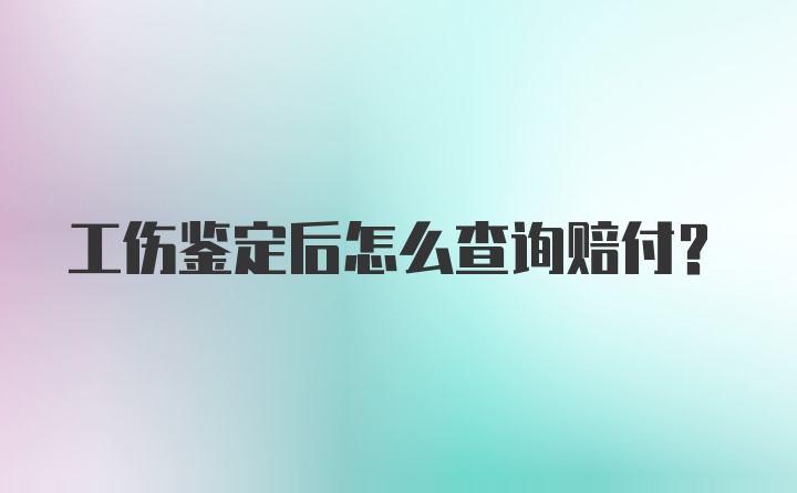 工伤鉴定后怎么查询赔付?