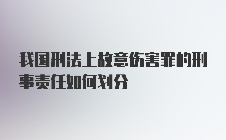 我国刑法上故意伤害罪的刑事责任如何划分