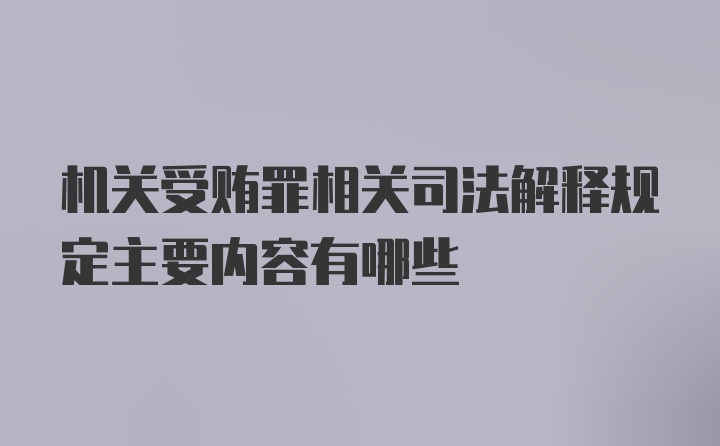 机关受贿罪相关司法解释规定主要内容有哪些