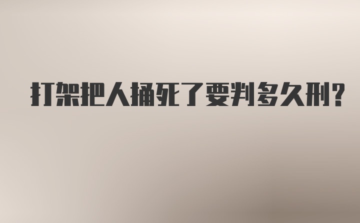 打架把人捅死了要判多久刑？