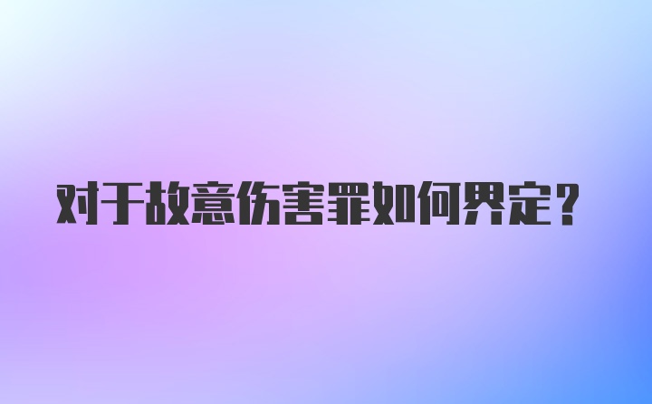 对于故意伤害罪如何界定？