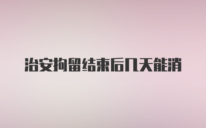 治安拘留结束后几天能消