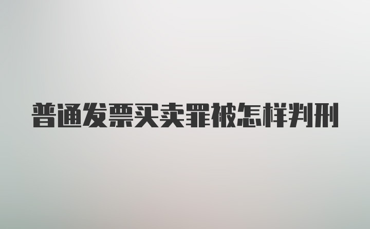 普通发票买卖罪被怎样判刑