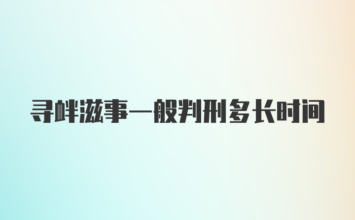 寻衅滋事一般判刑多长时间