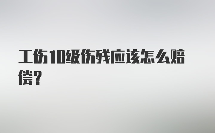 工伤10级伤残应该怎么赔偿？