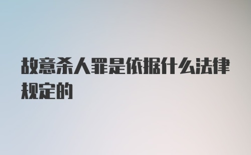 故意杀人罪是依据什么法律规定的