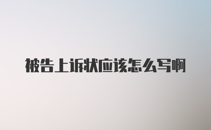 被告上诉状应该怎么写啊