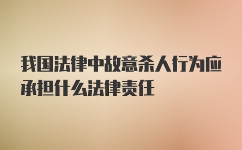 我国法律中故意杀人行为应承担什么法律责任