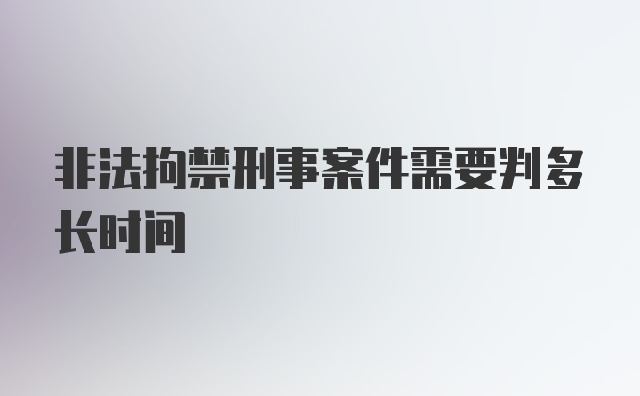 非法拘禁刑事案件需要判多长时间