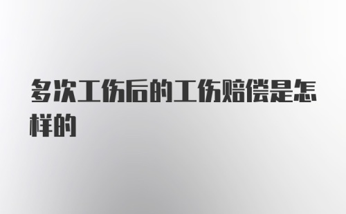 多次工伤后的工伤赔偿是怎样的