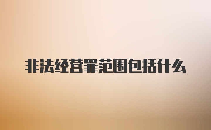 非法经营罪范围包括什么