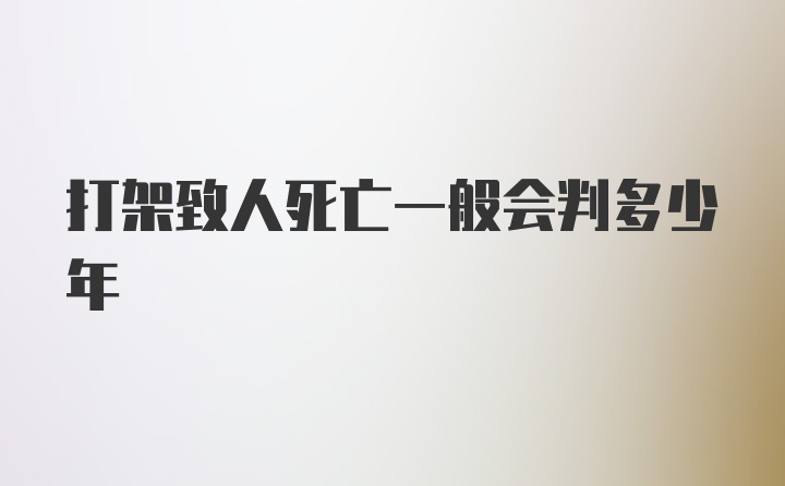 打架致人死亡一般会判多少年