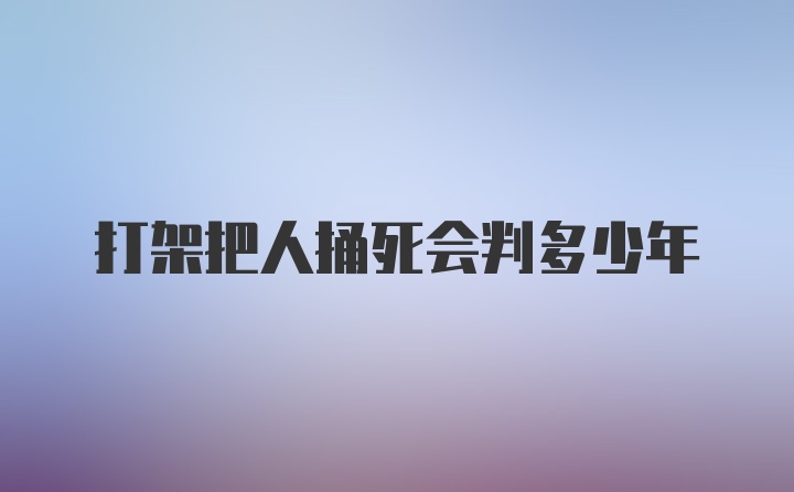 打架把人捅死会判多少年