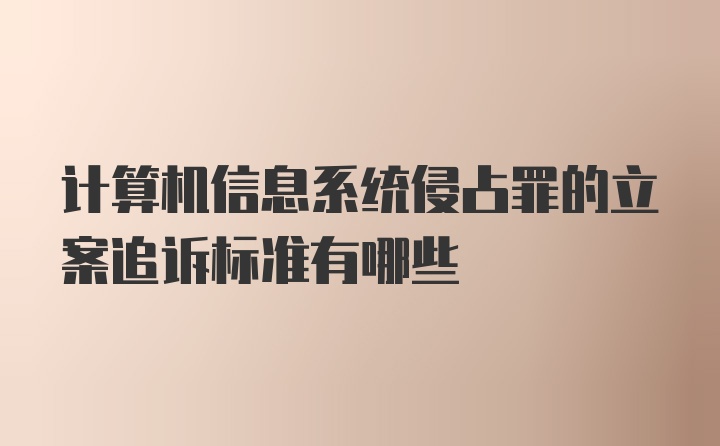 计算机信息系统侵占罪的立案追诉标准有哪些