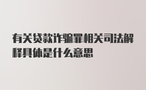 有关贷款诈骗罪相关司法解释具体是什么意思