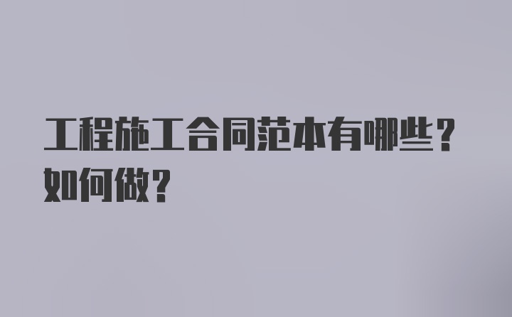 工程施工合同范本有哪些？如何做？