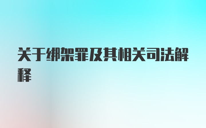 关于绑架罪及其相关司法解释