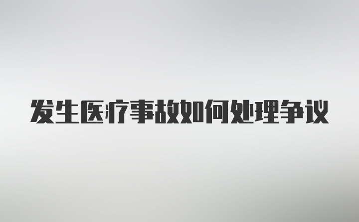 发生医疗事故如何处理争议