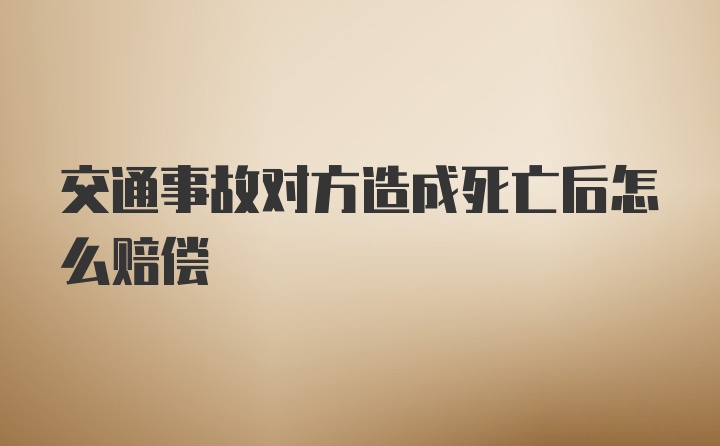 交通事故对方造成死亡后怎么赔偿