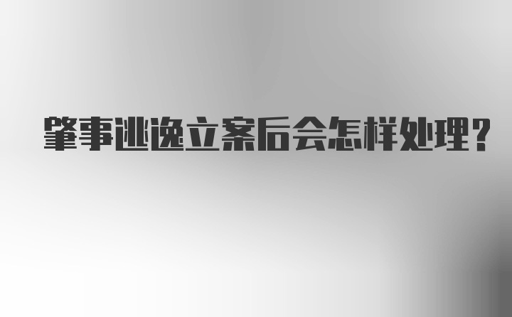 肇事逃逸立案后会怎样处理？