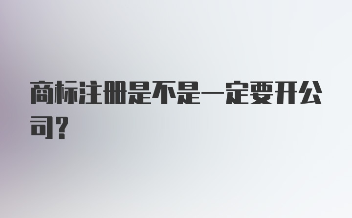 商标注册是不是一定要开公司?