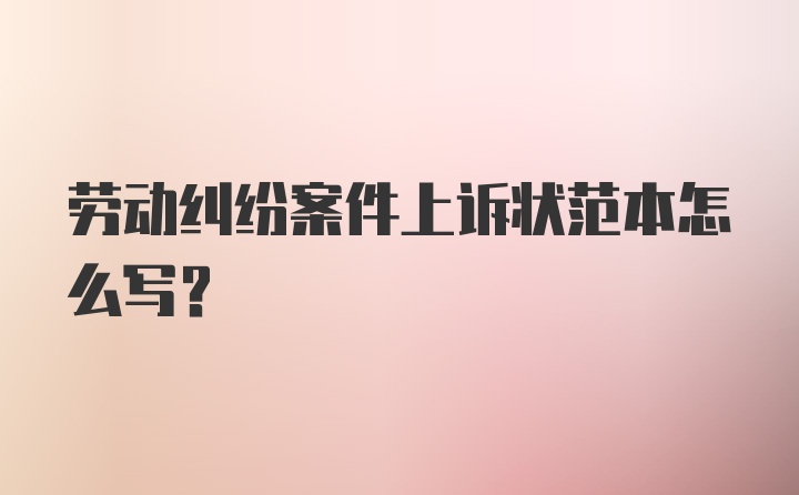 劳动纠纷案件上诉状范本怎么写？