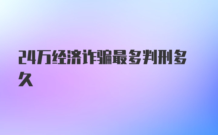 24万经济诈骗最多判刑多久