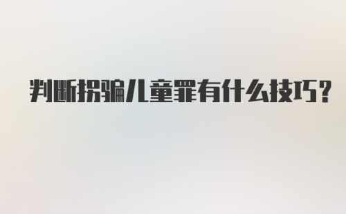 判断拐骗儿童罪有什么技巧？