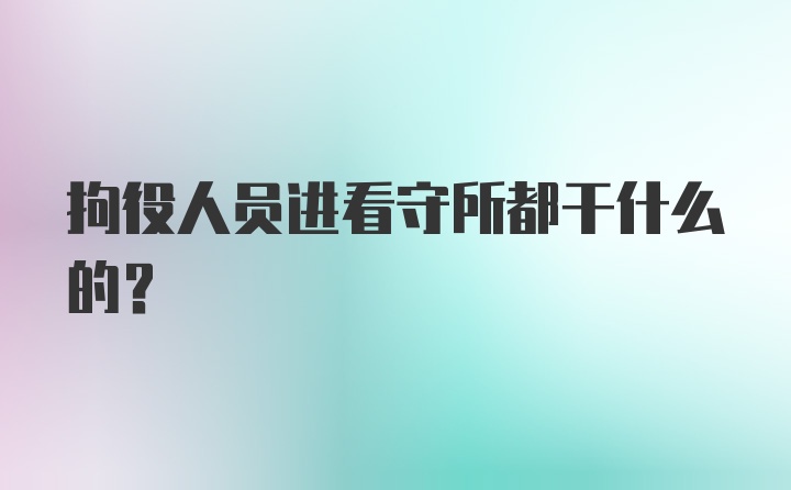 拘役人员进看守所都干什么的？