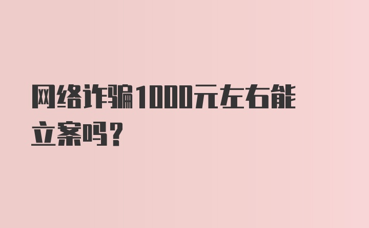 网络诈骗1000元左右能立案吗?