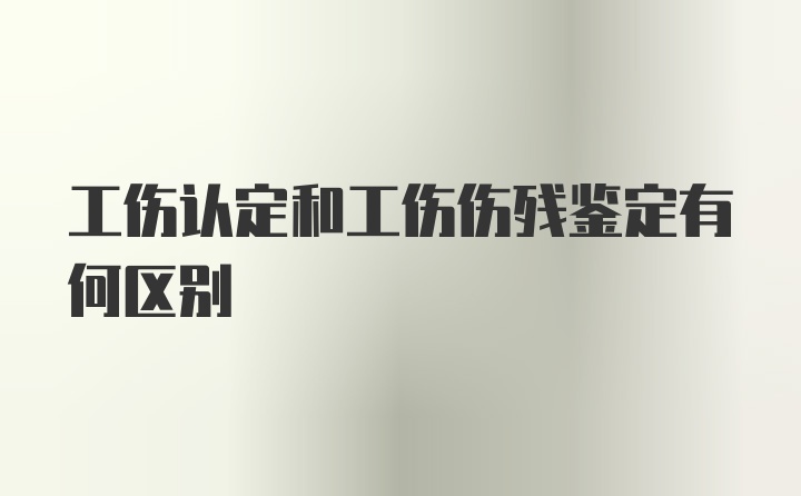 工伤认定和工伤伤残鉴定有何区别